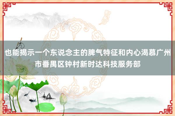 也能揭示一个东说念主的脾气特征和内心渴慕广州市番禺区钟村新时达科技服务部